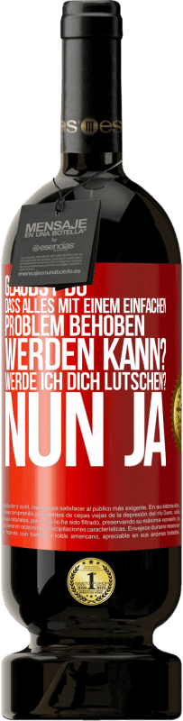 Kostenloser Versand | Rotwein Premium Ausgabe MBS® Reserve Glaubst du, dass alles mit einem einfachen Problem behoben werden kann? Werde ich dich lutschen? ... Nun ja Rote Markierung. Anpassbares Etikett Reserve 12 Monate Ernte 2014 Tempranillo