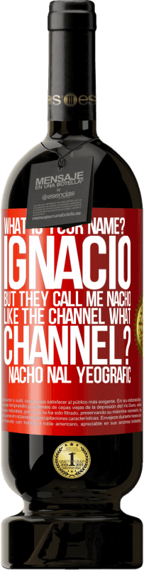 «What is your name? Ignacio, but they call me Nacho. Like the canal. What channel? Nacho nal yeografic» Premium Edition MBS® Reserve