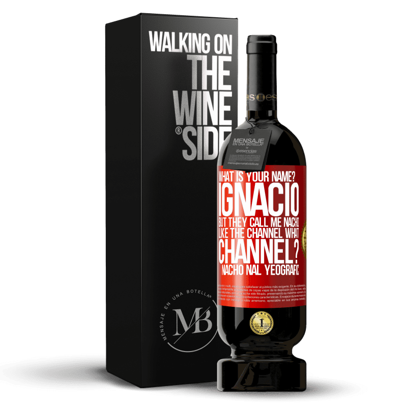 49,95 € Free Shipping | Red Wine Premium Edition MBS® Reserve What is your name? Ignacio, but they call me Nacho. Like the canal. What channel? Nacho nal yeografic Red Label. Customizable label Reserve 12 Months Harvest 2014 Tempranillo