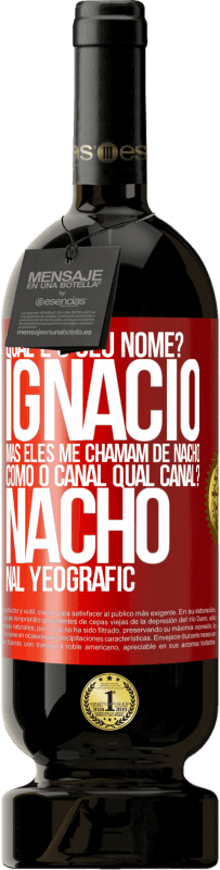 49,95 € | Vinho tinto Edição Premium MBS® Reserva Qual é o seu nome? Ignacio, mas eles me chamam de Nacho. Como o canal. Qual canal? Nacho nal Yeografic Etiqueta Vermelha. Etiqueta personalizável Reserva 12 Meses Colheita 2015 Tempranillo