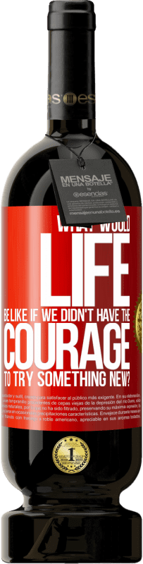 49,95 € | Red Wine Premium Edition MBS® Reserve What would life be like if we didn't have the courage to try something new? Red Label. Customizable label Reserve 12 Months Harvest 2016 Tempranillo