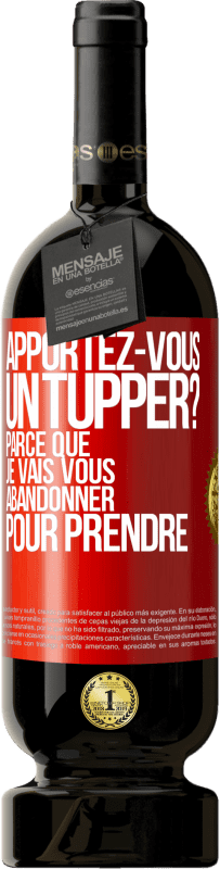 Envoi gratuit | Vin rouge Édition Premium MBS® Réserve Apportez-vous un tupper? Parce que je vais vous abandonner pour prendre Étiquette Rouge. Étiquette personnalisable Réserve 12 Mois Récolte 2014 Tempranillo