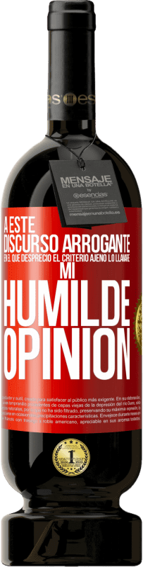 49,95 € | Vino Tinto Edición Premium MBS® Reserva A este discurso arrogante en el que desprecio el criterio ajeno lo llamaré: mi humilde opinión Etiqueta Roja. Etiqueta personalizable Reserva 12 Meses Cosecha 2014 Tempranillo