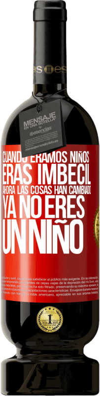 «Cuando éramos niños eras imbécil. Ahora las cosas han cambiado. Ya no eres un niño» Edición Premium MBS® Reserva