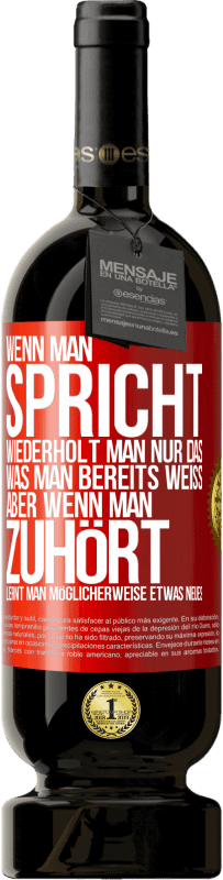 49,95 € | Rotwein Premium Ausgabe MBS® Reserve Wenn man spricht, wiederholt man nur das, was man bereits weiß, aber wenn man zuhört, lernt man möglicherweise etwas Neues Rote Markierung. Anpassbares Etikett Reserve 12 Monate Ernte 2015 Tempranillo