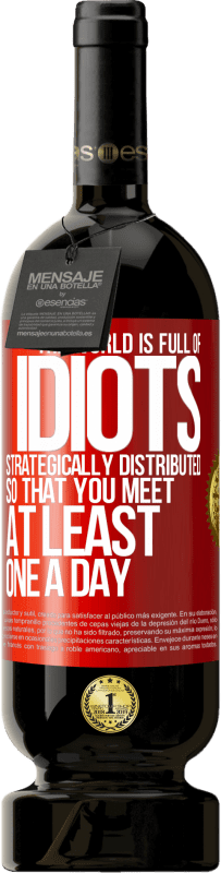 49,95 € | Red Wine Premium Edition MBS® Reserve The world is full of idiots strategically distributed so that you meet at least one a day Red Label. Customizable label Reserve 12 Months Harvest 2016 Tempranillo