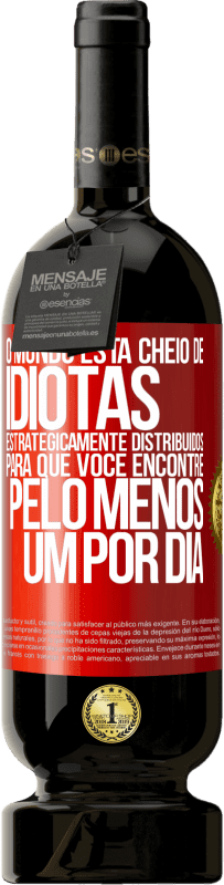 49,95 € Envio grátis | Vinho tinto Edição Premium MBS® Reserva O mundo está cheio de idiotas estrategicamente distribuídos para que você encontre pelo menos um por dia Etiqueta Vermelha. Etiqueta personalizável Reserva 12 Meses Colheita 2016 Tempranillo