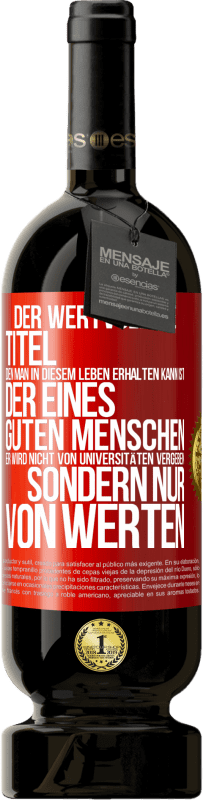 49,95 € Kostenloser Versand | Rotwein Premium Ausgabe MBS® Reserve Der wertvollste Titel, den man in diesem Leben erhalten kann, ist der eines guten Menschen. Er wird nicht von Universitäten verg Rote Markierung. Anpassbares Etikett Reserve 12 Monate Ernte 2016 Tempranillo