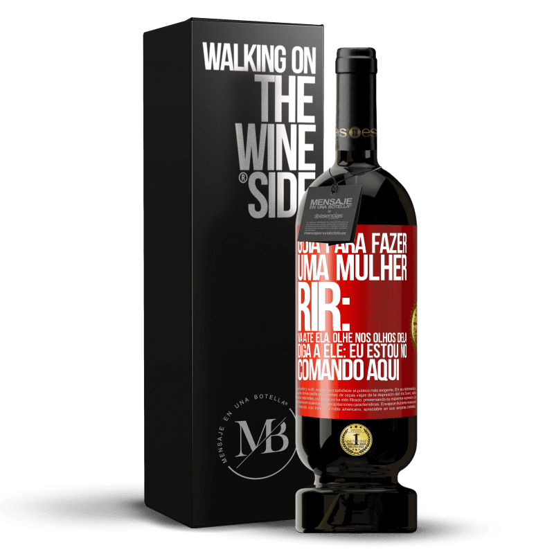 49,95 € Envio grátis | Vinho tinto Edição Premium MBS® Reserva Guia para fazer uma mulher rir: Vá até ela. Olhe nos olhos dela. Diga a ele: eu estou no comando aqui Etiqueta Vermelha. Etiqueta personalizável Reserva 12 Meses Colheita 2016 Tempranillo