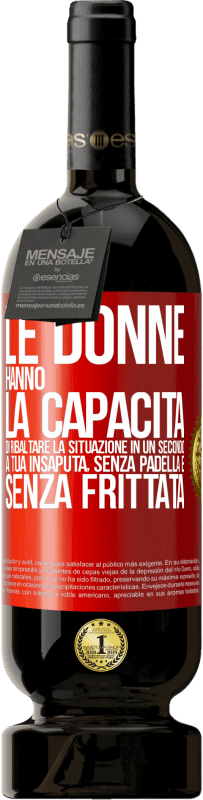 49,95 € | Vino rosso Edizione Premium MBS® Riserva Le donne hanno la capacità di ribaltare la situazione in un secondo. A tua insaputa, senza padella e senza frittata Etichetta Rossa. Etichetta personalizzabile Riserva 12 Mesi Raccogliere 2015 Tempranillo