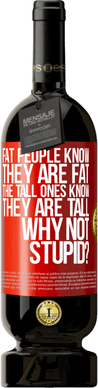 49,95 € | 赤ワイン プレミアム版 MBS® 予約する 太っている人は自分が太っていることを知っています。背の高い人は自分が背が高いことを知っています。なぜバカじゃないの？ 赤いタグ. カスタマイズ可能なラベル 予約する 12 月 収穫 2014 Tempranillo