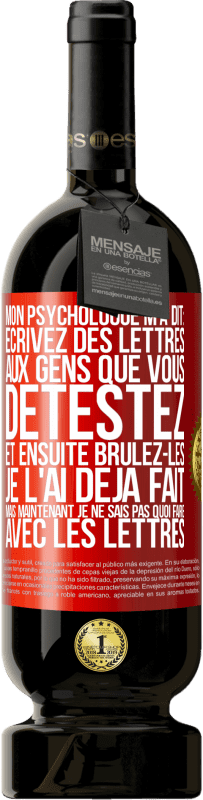 49,95 € | Vin rouge Édition Premium MBS® Réserve Mon psychologue m'a dit: écrivez des lettres aux gens que vous détestez et ensuite brûlez-les. Je l'ai déjà fait, mais maintenan Étiquette Rouge. Étiquette personnalisable Réserve 12 Mois Récolte 2015 Tempranillo