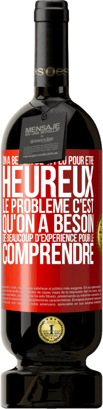 Envoi gratuit | Vin rouge Édition Premium MBS® Réserve On a besoin de si peu pour être heureux ... Le problème c'est qu'on a besoin de beaucoup d'expérience pour le comprendre Étiquette Rouge. Étiquette personnalisable Réserve 12 Mois Récolte 2014 Tempranillo