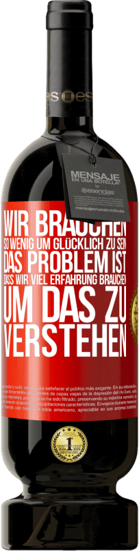 Kostenloser Versand | Rotwein Premium Ausgabe MBS® Reserve Wir brauchen so wenig, um glücklich zu sein ... Das Problem ist, dass wir viel Erfahrung brauchen, um das zu verstehen Rote Markierung. Anpassbares Etikett Reserve 12 Monate Ernte 2014 Tempranillo