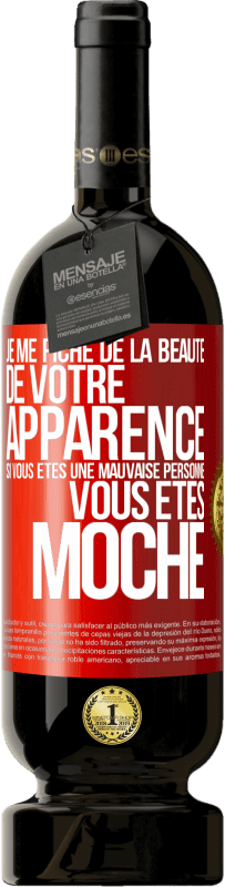 Envoi gratuit | Vin rouge Édition Premium MBS® Réserve Je me fiche de la beauté de votre apparence, si vous êtes une mauvaise personne ... vous êtes moche Étiquette Rouge. Étiquette personnalisable Réserve 12 Mois Récolte 2014 Tempranillo