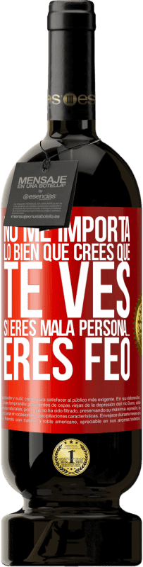 Envío gratis | Vino Tinto Edición Premium MBS® Reserva No me importa lo bien que crees que te ves, si eres mala persona… eres feo Etiqueta Roja. Etiqueta personalizable Reserva 12 Meses Cosecha 2014 Tempranillo