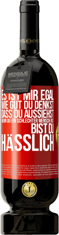 Kostenloser Versand | Rotwein Premium Ausgabe MBS® Reserve Es ist mir egal, wie gut du denkst, dass du aussiehst, wenn du ein schlechter Mensch bist ... bist du hässlich Rote Markierung. Anpassbares Etikett Reserve 12 Monate Ernte 2014 Tempranillo