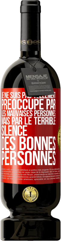 Envoi gratuit | Vin rouge Édition Premium MBS® Réserve Je ne suis pas tellement préoccupé par les mauvaises personnes, mais par le terrible silence des bonnes personnes Étiquette Rouge. Étiquette personnalisable Réserve 12 Mois Récolte 2014 Tempranillo