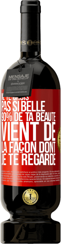 Envoi gratuit | Vin rouge Édition Premium MBS® Réserve Ne te crois pas si belle. 90% de ta beauté vient de la façon dont je te regarde Étiquette Rouge. Étiquette personnalisable Réserve 12 Mois Récolte 2014 Tempranillo