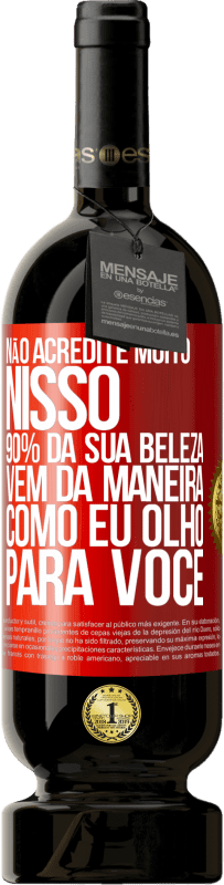 Envio grátis | Vinho tinto Edição Premium MBS® Reserva Não acredite muito nisso. 90% da sua beleza vem da maneira como eu olho para você Etiqueta Vermelha. Etiqueta personalizável Reserva 12 Meses Colheita 2014 Tempranillo