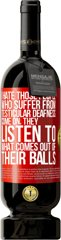 49,95 € | Red Wine Premium Edition MBS® Reserve I hate those people who suffer from testicular deafness ... come on, they listen to what comes out of their balls Red Label. Customizable label Reserve 12 Months Harvest 2016 Tempranillo