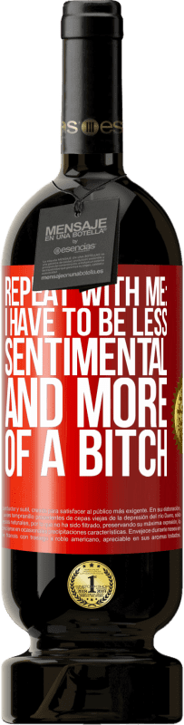 Free Shipping | Red Wine Premium Edition MBS® Reserve Repeat with me: I have to be less sentimental and more of a bitch Red Label. Customizable label Reserve 12 Months Harvest 2014 Tempranillo