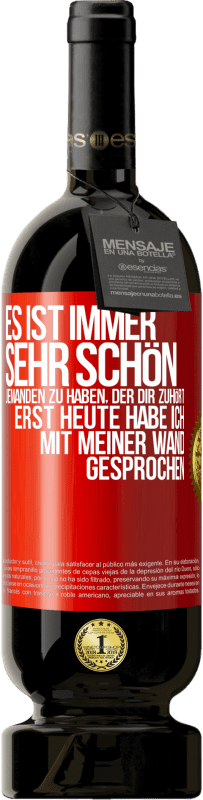 49,95 € | Rotwein Premium Ausgabe MBS® Reserve Es ist immer sehr schön, jemanden zu haben, der dir zuhört. Erst heute habe ich mit meiner Wand gesprochen Rote Markierung. Anpassbares Etikett Reserve 12 Monate Ernte 2016 Tempranillo