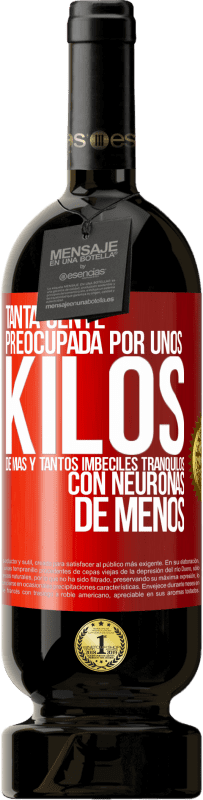 49,95 € Envío gratis | Vino Tinto Edición Premium MBS® Reserva Tanta gente preocupada por unos kilos de más y tantos imbéciles tranquilos con neuronas de menos Etiqueta Roja. Etiqueta personalizable Reserva 12 Meses Cosecha 2016 Tempranillo