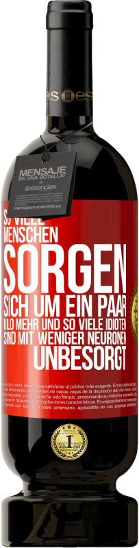 49,95 € Kostenloser Versand | Rotwein Premium Ausgabe MBS® Reserve So viele Menschen sorgen sich um ein paar Kilo mehr und so viele Idioten sind mit weniger Neuronen unbesorgt Rote Markierung. Anpassbares Etikett Reserve 12 Monate Ernte 2016 Tempranillo
