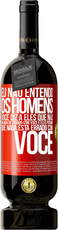 49,95 € | Vinho tinto Edição Premium MBS® Reserva Eu não entendo os homens. Você diz a eles que não há nada de errado com você e eles pensam que nada está errado com você Etiqueta Vermelha. Etiqueta personalizável Reserva 12 Meses Colheita 2016 Tempranillo