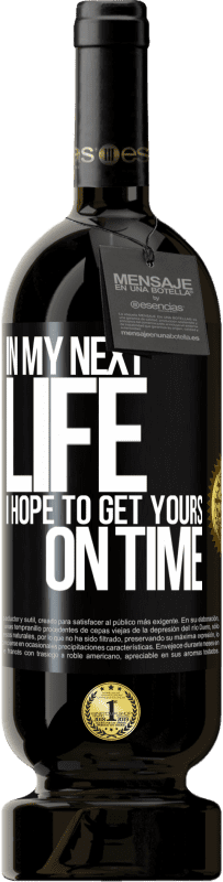 49,95 € | Red Wine Premium Edition MBS® Reserve In my next life, I hope to get yours on time Black Label. Customizable label Reserve 12 Months Harvest 2015 Tempranillo