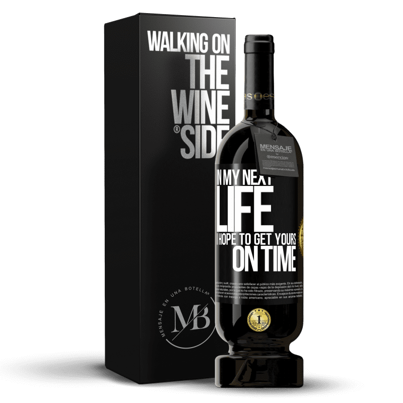 49,95 € Free Shipping | Red Wine Premium Edition MBS® Reserve In my next life, I hope to get yours on time Black Label. Customizable label Reserve 12 Months Harvest 2016 Tempranillo