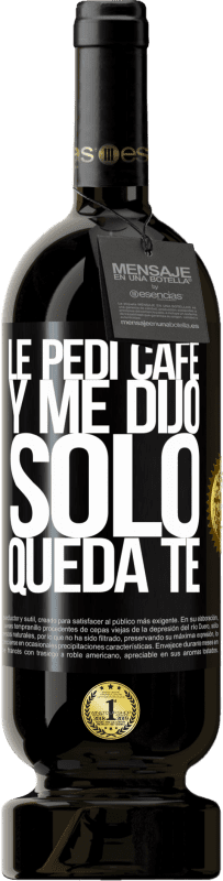 49,95 € | Red Wine Premium Edition MBS® Reserve Le pedí café y me dijo: Sólo queda té Black Label. Customizable label Reserve 12 Months Harvest 2015 Tempranillo