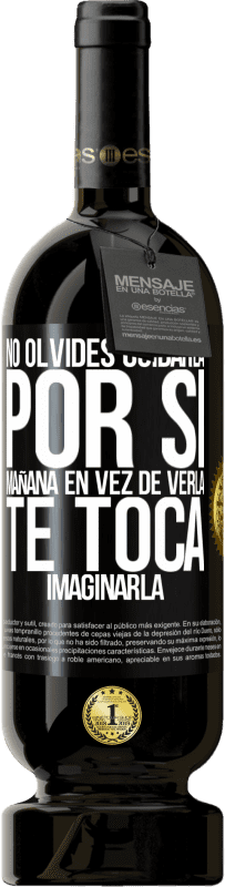 «No olvides cuidarla, por si mañana en vez de verla, te toca imaginarla» Edición Premium MBS® Reserva