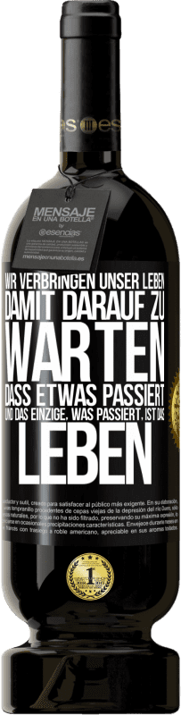 49,95 € Kostenloser Versand | Rotwein Premium Ausgabe MBS® Reserve Wir verbringen unser Leben damit, darauf zu warten, dass etwas passiert, und das Einzige, was passiert, ist das Leben Schwarzes Etikett. Anpassbares Etikett Reserve 12 Monate Ernte 2016 Tempranillo