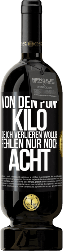 49,95 € | Rotwein Premium Ausgabe MBS® Reserve Von den fünf Kilo, die ich verlieren wollte, fehlen nur noch acht Schwarzes Etikett. Anpassbares Etikett Reserve 12 Monate Ernte 2015 Tempranillo