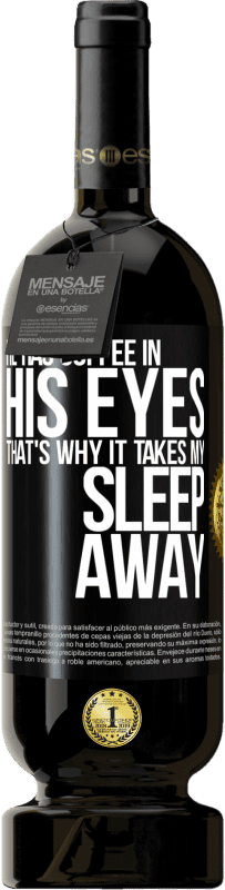 49,95 € | Red Wine Premium Edition MBS® Reserve He has coffee in his eyes, that's why it takes my sleep away Black Label. Customizable label Reserve 12 Months Harvest 2014 Tempranillo