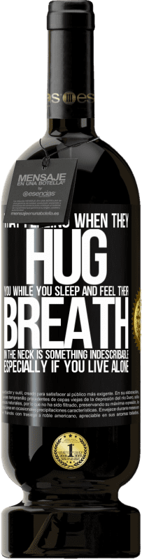 49,95 € | 红酒 高级版 MBS® 预订 当他们在您睡觉时拥抱您并感觉到他们的脖子呼吸时的那种感觉是难以形容的。特别是如果你一个人住 黑标. 可自定义的标签 预订 12 个月 收成 2014 Tempranillo