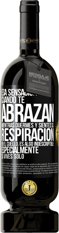 49,95 € | Vino Tinto Edición Premium MBS® Reserva Esa sensación cuando te abrazan mientras duermes y sientes su respiración en el cuello, es algo indescriptible Etiqueta Negra. Etiqueta personalizable Reserva 12 Meses Cosecha 2016 Tempranillo