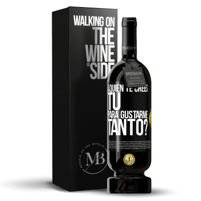 «¿Quién te crees tú para gustarme tanto?» Edición Premium MBS® Reserva