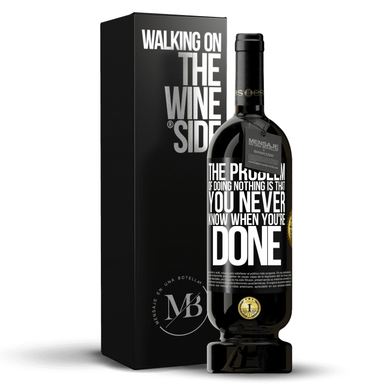 49,95 € Free Shipping | Red Wine Premium Edition MBS® Reserve The problem of doing nothing is that you never know when you're done Black Label. Customizable label Reserve 12 Months Harvest 2014 Tempranillo