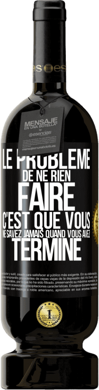 49,95 € | Vin rouge Édition Premium MBS® Réserve Le problème de ne rien faire c'est que vous ne savez jamais quand vous avez terminé Étiquette Noire. Étiquette personnalisable Réserve 12 Mois Récolte 2015 Tempranillo