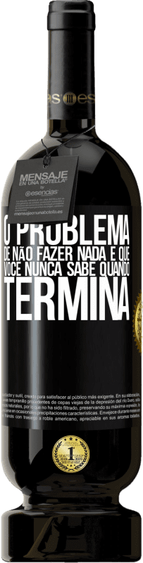 49,95 € | Vinho tinto Edição Premium MBS® Reserva O problema de não fazer nada é que você nunca sabe quando termina Etiqueta Preta. Etiqueta personalizável Reserva 12 Meses Colheita 2015 Tempranillo