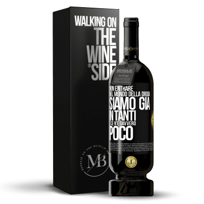 «Non entrare nel mondo della droga ... Siamo già in tanti e ce n'è davvero poco» Edizione Premium MBS® Riserva