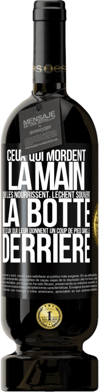 «Ceux qui mordent la main qui les nourrissent, lèchent souvent la botte de ceux qui leur donnent un coup de pied dans le derrière» Édition Premium MBS® Réserve