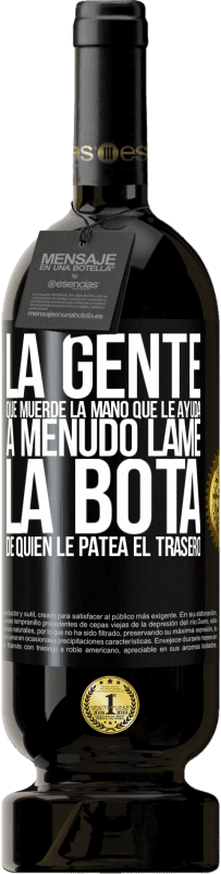 «La gente que muerde la mano que le ayuda, a menudo lame la bota de quien le patea el trasero» Edición Premium MBS® Reserva