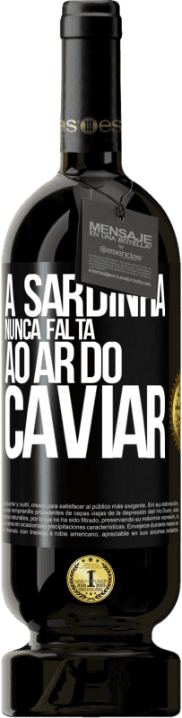 «A sardinha nunca falta ao ar do caviar» Edição Premium MBS® Reserva