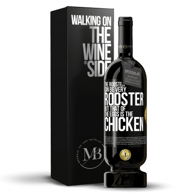 «The rooster can be very rooster, but that of the eggs is the chicken» Premium Edition MBS® Reserve