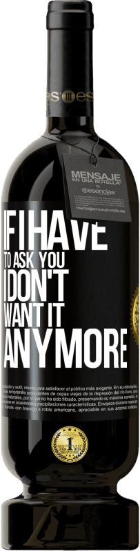 «If I have to ask you, I don't want it anymore» Premium Edition MBS® Reserva