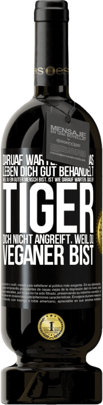 49,95 € Kostenloser Versand | Rotwein Premium Ausgabe MBS® Reserve Daruaf warten, dass das Leben dich gut behandelt, weil du ein guter Mensch bist, ist wie darauf warten, dass ein Tiger dich nich Schwarzes Etikett. Anpassbares Etikett Reserve 12 Monate Ernte 2016 Tempranillo